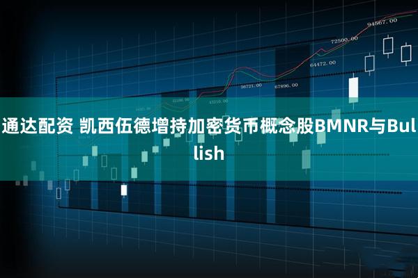通达配资 凯西伍德增持加密货币概念股BMNR与Bullish