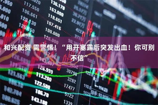 和兴配资 需警惕！“用开塞露后突发出血！你可别不信”