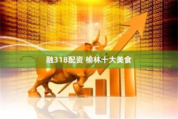 融318配资 榆林十大美食
