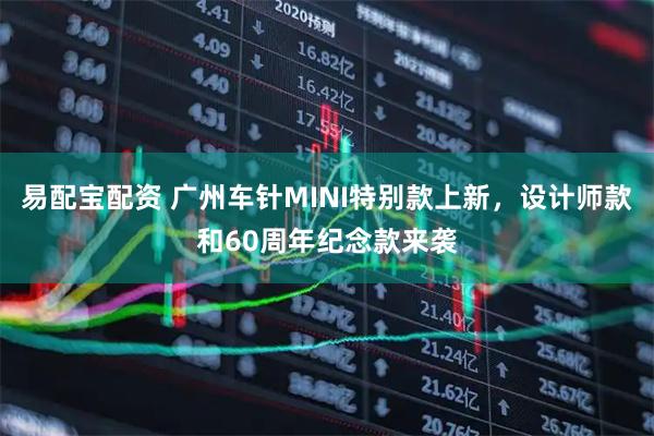 易配宝配资 广州车针MINI特别款上新，设计师款和60周年纪念款来袭