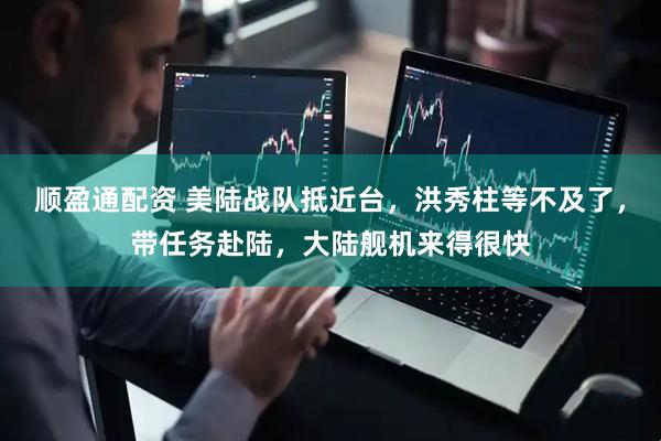 顺盈通配资 美陆战队抵近台,洪秀柱等不及了,带任务赴陆,大陆舰机来得很快